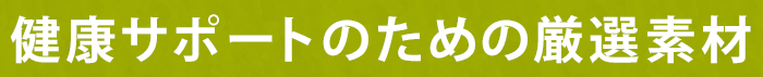 健康サポートのための厳選素材